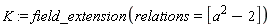 K := field_extension(relations = [a^2-2])