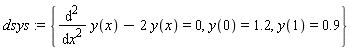 dsys := {diff(y(x), x, x)-2*y(x) = 0, y(0) = 1.2, y(1) = .9}