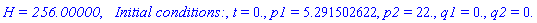 `H = 256.00000`, `  Initial conditions:`, t = 0., p1 = 5.291502622, p2 = 22., q1 = 0., q2 = 0.