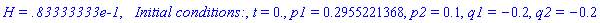 `H = .83333333e-1`, `  Initial conditions:`, t = 0., p1 = .2955221368, p2 = .1, q1 = -.2, q2 = -.2
