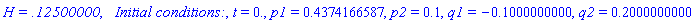 `H = .12500000`, `  Initial conditions:`, t = 0., p1 = .4374166587, p2 = .1, q1 = -.1000000000, q2 = .2000000000