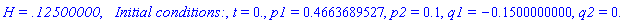 `H = .12500000`, `  Initial conditions:`, t = 0., p1 = .4663689527, p2 = .1, q1 = -.1500000000, q2 = 0.