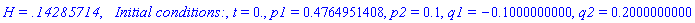 `H = .14285714`, `  Initial conditions:`, t = 0., p1 = .4764951408, p2 = .1, q1 = -.1000000000, q2 = .2000000000