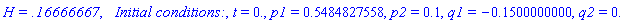 `H = .16666667`, `  Initial conditions:`, t = 0., p1 = .5484827558, p2 = .1, q1 = -.1500000000, q2 = 0.