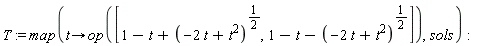 T := map(proc (t) options operator, arrow; op([1-t+(-2*t+t^2)^(1/2), 1-t-(-2*t+t^2)^(1/2)]) end proc, sols)