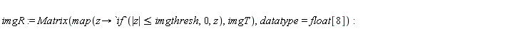 imgR := Matrix(map(proc (z) options operator, arrow; `if`(abs(z) <= imgthresh, 0, z) end proc, imgT), datatype = float[8])