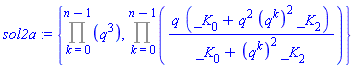 sol2a := {Product(q^3, k = 0 .. n-1), Product(q*(_K[0]+q^2*(q^k)^2*_K[2])/(_K[0]+(q^k)^2*_K[2]), k = 0 .. n-1)}