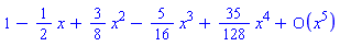 series(1-(1/2)*x+(3/8)*x^2-(5/16)*x^3+(35/128)*x^4+O(x^5),x,5)