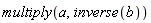 multiply(a, inverse(b))