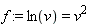 f := ln(v) = v^2