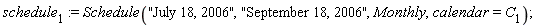 schedule[1] := Schedule("July 18, 2006", "September 18, 2006", Monthly, calendar = C[1])