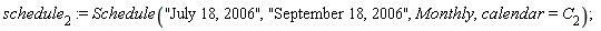 schedule[2] := Schedule("July 18, 2006", "September 18, 2006", Monthly, calendar = C[2])