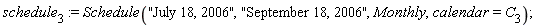 schedule[3] := Schedule("July 18, 2006", "September 18, 2006", Monthly, calendar = C[3])