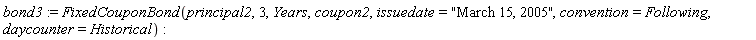 bond3 := FixedCouponBond(principal2, 3, Years, coupon2, issuedate = "March 15, 2005", convention = Following, daycounter = Historical)