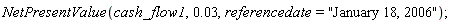 NetPresentValue(cash_flow1, 0.3e-1, referencedate = "January 18, 2006")