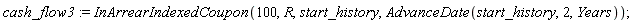 cash_flow3 := InArrearIndexedCoupon(100, R, start_history, AdvanceDate(start_history, 2, Years))