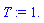 T := 1.