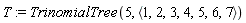 T := TrinomialTree(5, `<,>`(1, 2, 3, 4, 5, 6, 7))