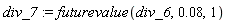 div_7 := futurevalue(div_6, 0.8e-1, 1)