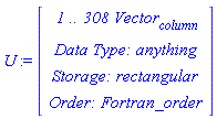 U := Vector(4, {(1) = ` 1 .. 308 `*Vector[column], (2) = `Data Type: `*anything, (3) = `Storage: `*rectangular, (4) = `Order: `*Fortran_order})
