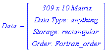 Data := Vector(4, {(1) = ` 309 x 10 `*Matrix, (2) = `Data Type: `*anything, (3) = `Storage: `*rectangular, (4) = `Order: `*Fortran_order})