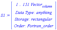 S1 := Vector(4, {(1) = ` 1 .. 151 `*Vector[column], (2) = `Data Type: `*anything, (3) = `Storage: `*rectangular, (4) = `Order: `*Fortran_order})