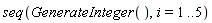 seq(GenerateInteger(), i = 1 .. 5)