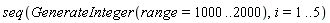 seq(GenerateInteger(range = 1000 .. 2000), i = 1 .. 5)