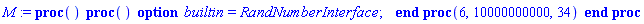 M := proc () (proc () option builtin = RandNumberInterface; end proc)(6, 10000000000, 34) end proc
