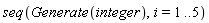 seq(Generate(integer), i = 1 .. 5)