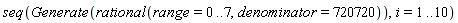 seq(Generate(rational(range = 0 .. 7, denominator = 720720)), i = 1 .. 10)