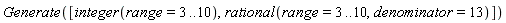 Generate([integer(range = 3 .. 10), rational(range = 3 .. 10, denominator = 13)])