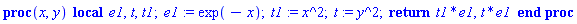 proc (x, y) local e1, t, t1; e1 := exp(-x); t1 := x^2; t := y^2; return t1*e1, t*e1 end proc