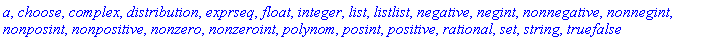 a, choose, complex, distribution, exprseq, float, integer, list, listlist, negative, negint, nonnegative, nonnegint, nonposint, nonpositive, nonzero, nonzeroint, polynom, posint, positive, rational, set, string, truefalse
