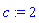 c := 2