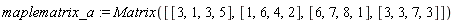 maplematrix_a := Matrix([[3, 1, 3, 5], [1, 6, 4, 2], [6, 7, 8, 1], [3, 3, 7, 3]])