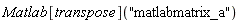 Matlab[transpose]("matlabmatrix_a")
