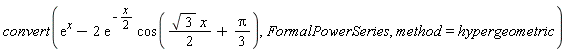 convert(exp(x)-2*exp(-(1/2)*x)*cos((1/2)*sqrt(3)*x+(1/3)*Pi), FormalPowerSeries, method = hypergeometric)