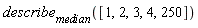 describe[median]([1, 2, 3, 4, 250])