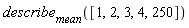 describe[mean]([1, 2, 3, 4, 250])