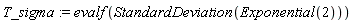 T_sigma := evalf(StandardDeviation(Exponential(2)))