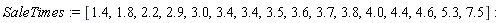SaleTimes := [1.4, 1.8, 2.2, 2.9, 3.0, 3.4, 3.4, 3.5, 3.6, 3.7, 3.8, 4.0, 4.4, 4.6, 5.3, 7.5]