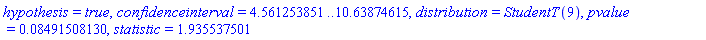 hypothesis = true, confidenceinterval = 4.561253851 .. 10.63874615, distribution = StudentT(9), pvalue = 0.8491508130e-1, statistic = 1.935537501
