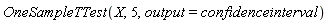 OneSampleTTest(X, 5, output = confidenceinterval)