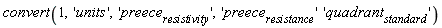 convert(1, 'units', 'preece[resistivity]', 'preece[resistance]'*'quadrant[standard]')