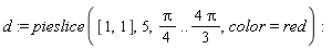 d := pieslice([1, 1], 5, (1/4)*Pi .. 4*Pi*(1/3), color = red)