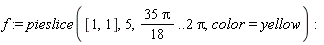 f := pieslice([1, 1], 5, 35*Pi*(1/18) .. 2*Pi, color = yellow)
