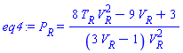 eq4 := P[R] = (8*T[R]*V[R]^2-9*V[R]+3)/((3*V[R]-1)*V[R]^2)