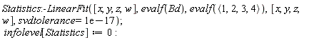 Statistics:-LinearFit([x, y, z, w], evalf(Bd), evalf(`<,>`(1, 2, 3, 4)), [x, y, z, w], svdtolerance = 0.1e-16); infolevel[Statistics] := 0