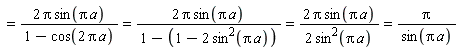 =(2 Pi sin(Pi a))/(1-cos(2 Pi a))=(2 Pi sin(Pi a))/(1-(1-2 sin^(2)(Pi a)))=(2 Pi sin(Pi a))/(2 sin^(2)(Pi a))=Pi/(sin(Pi a))
